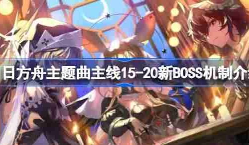 明日方舟主题曲主线15-20新BOSS怎么打-明日方舟主题曲主线15-20新BOSS机制介绍