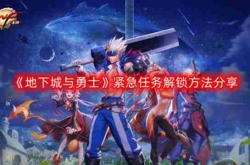 DNF紧急任务怎么出现-地下城与勇士紧急任务解锁方法分享